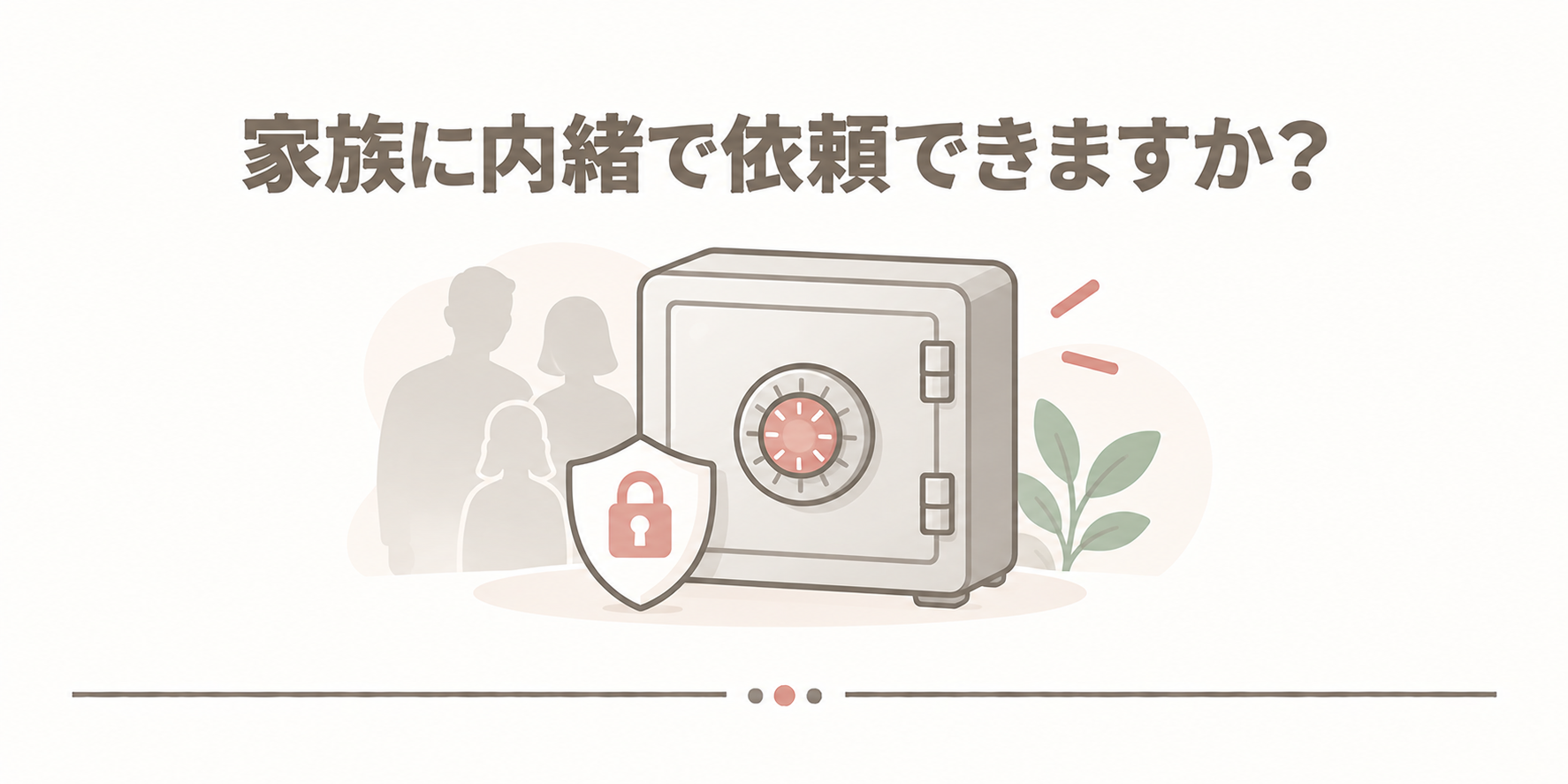 家族に内緒で依頼できますか？
