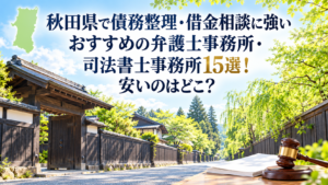 秋田県で債務整理・借金相談に強いおすすめの弁護士事務所・司法書士事務所15選！安いのはどこ？